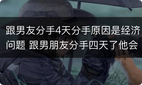 跟男友分手4天分手原因是经济问题 跟男朋友分手四天了他会想我吗