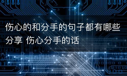 伤心的和分手的句子都有哪些分享 伤心分手的话