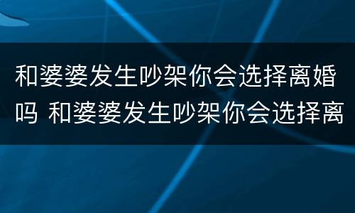 和婆婆发生吵架你会选择离婚吗 和婆婆发生吵架你会选择离婚吗