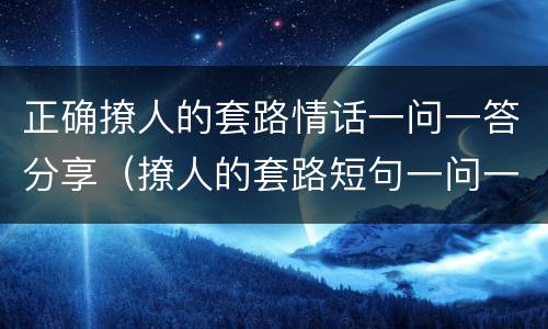 正确撩人的套路情话一问一答分享（撩人的套路短句一问一答）