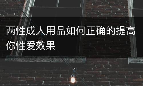 两性成人用品如何正确的提高你性爱效果