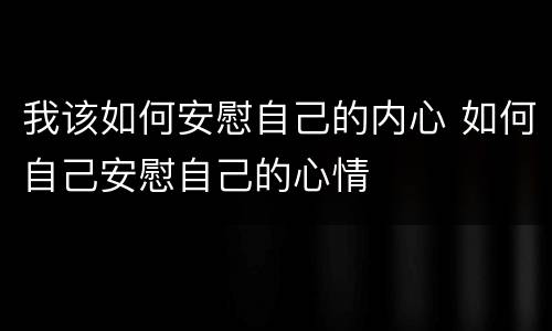 我该如何安慰自己的内心 如何自己安慰自己的心情