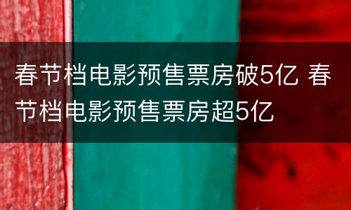 春节档电影预售票房破5亿 春节档电影预售票房超5亿