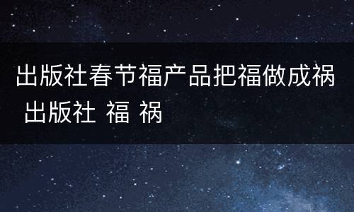 出版社春节福产品把福做成祸 出版社 福 祸