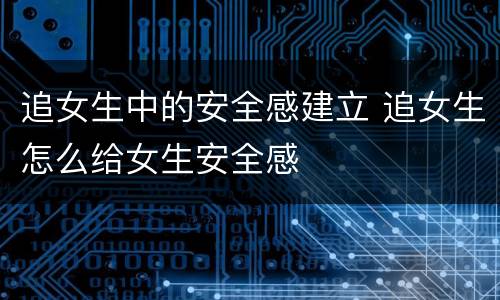 追女生中的安全感建立 追女生怎么给女生安全感