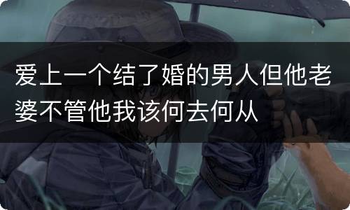 爱上一个结了婚的男人但他老婆不管他我该何去何从