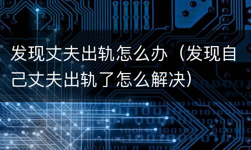 发现丈夫出轨怎么办（发现自己丈夫出轨了怎么解决）