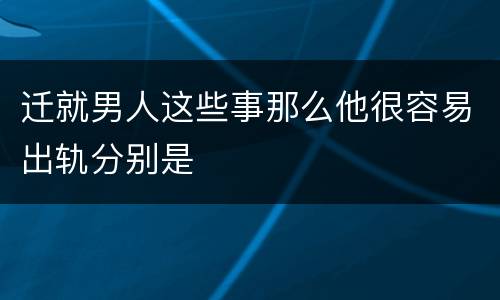 迁就男人这些事那么他很容易出轨分别是