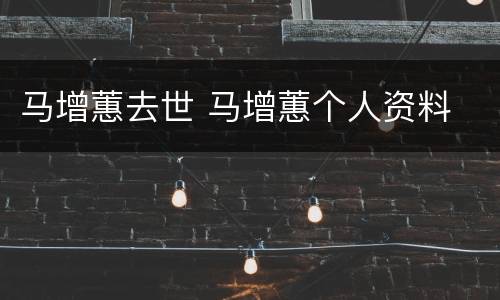 马增蕙去世 马增蕙个人资料