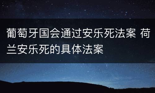 葡萄牙国会通过安乐死法案 荷兰安乐死的具体法案