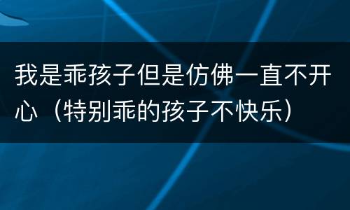 我是乖孩子但是仿佛一直不开心（特别乖的孩子不快乐）