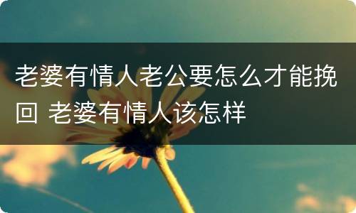 老婆有情人老公要怎么才能挽回 老婆有情人该怎样