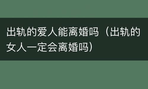 出轨的爱人能离婚吗（出轨的女人一定会离婚吗）