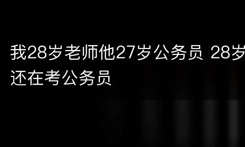 我28岁老师他27岁公务员 28岁还在考公务员