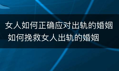 女人如何正确应对出轨的婚姻 如何挽救女人出轨的婚姻