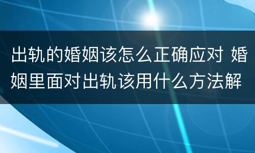 出轨的婚姻该怎么正确应对 婚姻里面对出轨该用什么方法解决