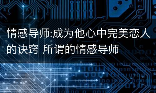 情感导师:成为他心中完美恋人的诀窍 所谓的情感导师