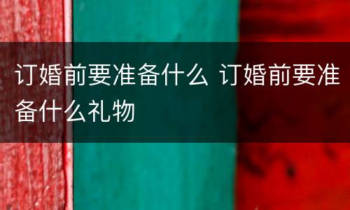 订婚前要准备什么 订婚前要准备什么礼物