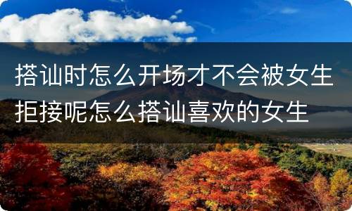 搭讪时怎么开场才不会被女生拒接呢怎么搭讪喜欢的女生