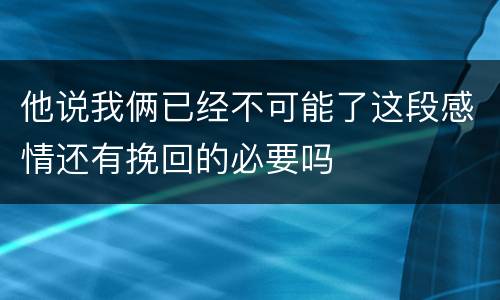 他说我俩已经不可能了这段感情还有挽回的必要吗