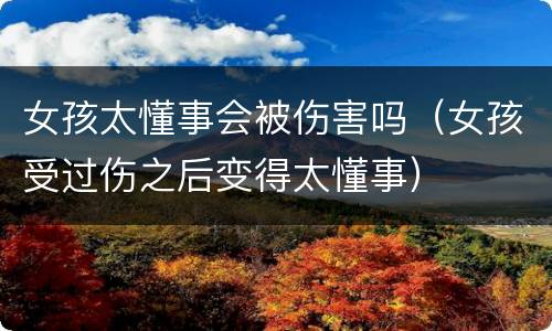 女孩太懂事会被伤害吗（女孩受过伤之后变得太懂事）
