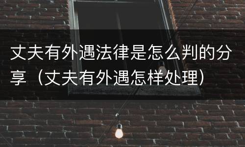 丈夫有外遇法律是怎么判的分享（丈夫有外遇怎样处理）