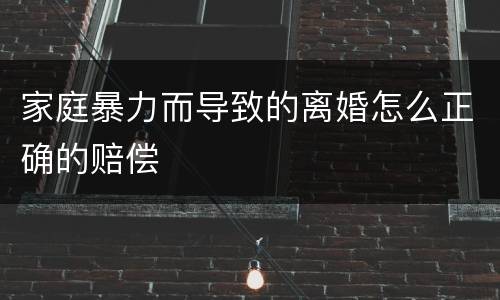 家庭暴力而导致的离婚怎么正确的赔偿