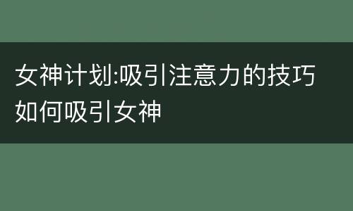 女神计划:吸引注意力的技巧 如何吸引女神