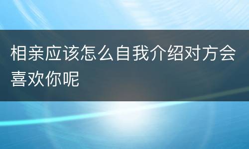 相亲应该怎么自我介绍对方会喜欢你呢