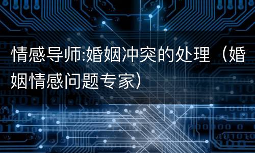 情感导师:婚姻冲突的处理（婚姻情感问题专家）