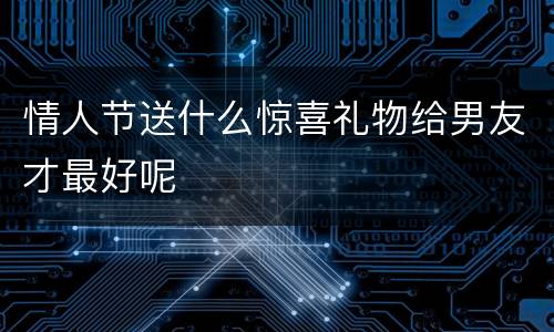 情人节送什么惊喜礼物给男友才最好呢