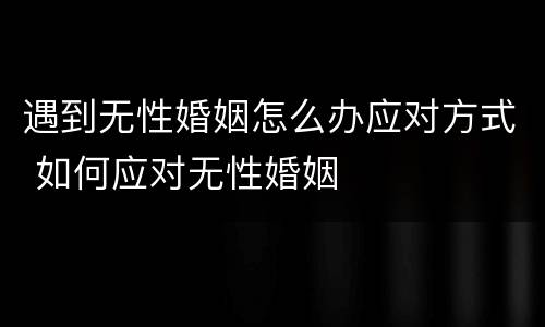遇到无性婚姻怎么办应对方式 如何应对无性婚姻