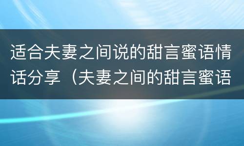 适合夫妻之间说的甜言蜜语情话分享（夫妻之间的甜言蜜语集锦）