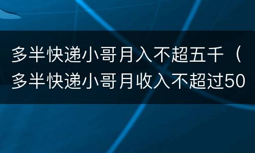 多半快递小哥月入不超五千（多半快递小哥月收入不超过5000元）