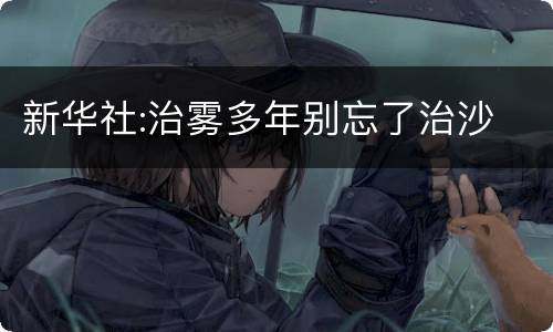 新华社:治雾多年别忘了治沙