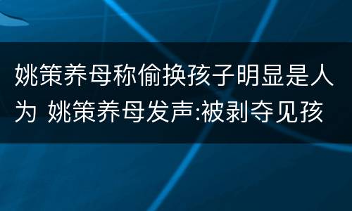 姚策养母称偷换孩子明显是人为 姚策养母发声:被剥夺见孩子最后一面机会