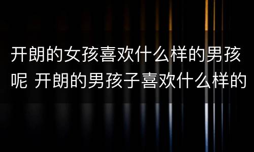 开朗的女孩喜欢什么样的男孩呢 开朗的男孩子喜欢什么样的女生
