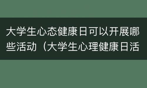 大学生心态健康日可以开展哪些活动（大学生心理健康日活动策划）