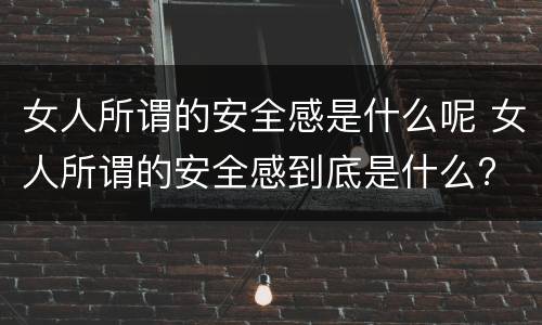 女人所谓的安全感是什么呢 女人所谓的安全感到底是什么?