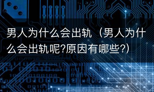 男人为什么会出轨（男人为什么会出轨呢?原因有哪些?）