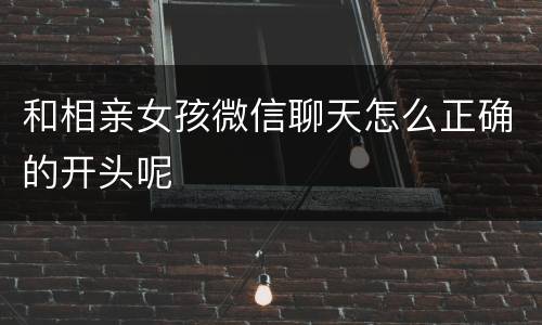 和相亲女孩微信聊天怎么正确的开头呢