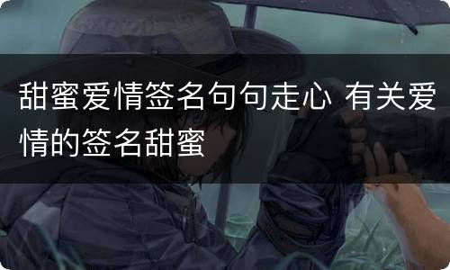 甜蜜爱情签名句句走心 有关爱情的签名甜蜜