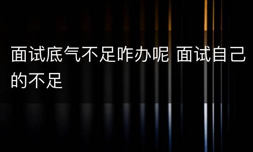 面试底气不足咋办呢 面试自己的不足