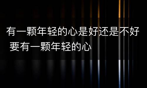有一颗年轻的心是好还是不好 要有一颗年轻的心