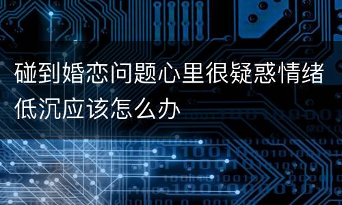 碰到婚恋问题心里很疑惑情绪低沉应该怎么办