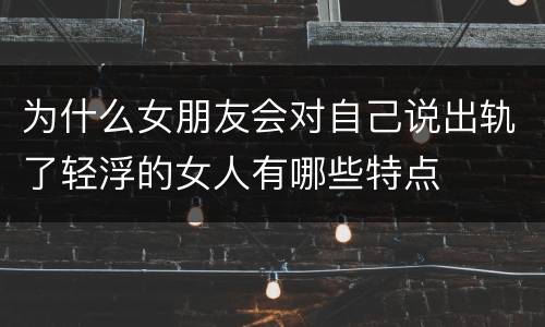 为什么女朋友会对自己说出轨了轻浮的女人有哪些特点