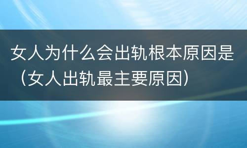 女人为什么会出轨根本原因是（女人出轨最主要原因）