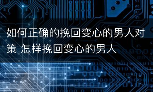 如何正确的挽回变心的男人对策 怎样挽回变心的男人