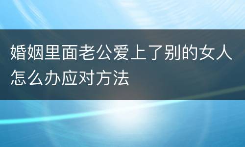 婚姻里面老公爱上了别的女人怎么办应对方法