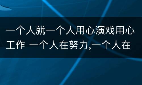 一个人就一个人用心演戏用心工作 一个人在努力,一个人在演戏